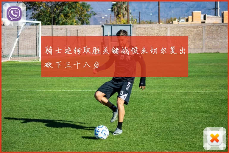 骑士逆转取胜关键战役米切尔复出砍下三十八分