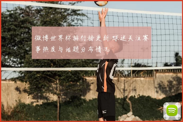 微博世界杯排行榜更新 球迷关注赛事热度与话题分布情况
