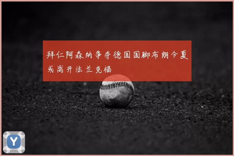 拜仁阿森纳争夺德国国脚布朗今夏或离开法兰克福