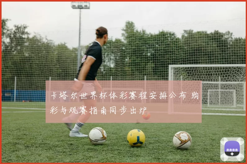 卡塔尔世界杯体彩赛程安排公布 购彩与观赛指南同步出炉