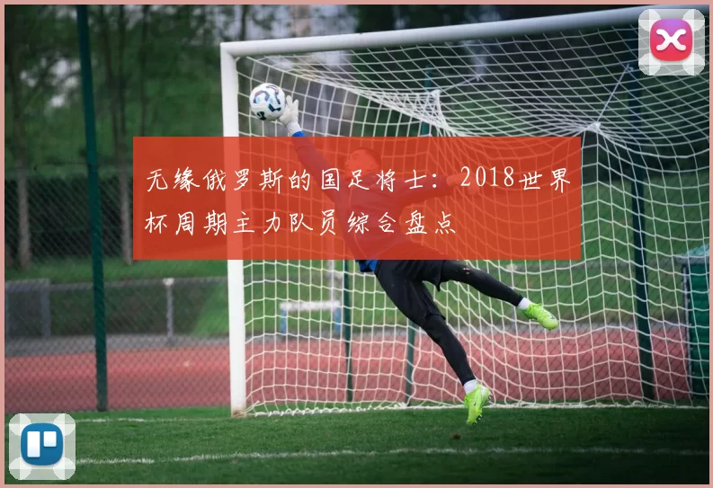 无缘俄罗斯的国足将士:2018世界杯周期主力队员综合盘点