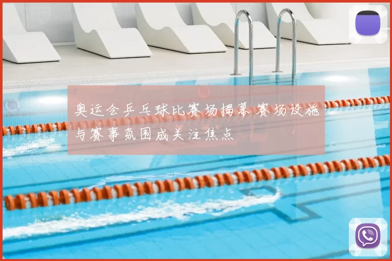 奥运会乒乓球比赛场揭幕 赛场设施与赛事氛围成关注焦点