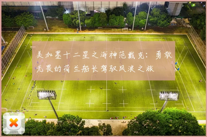 美加墨十二星之海神范戴克：勇敢无畏的荷兰船长驾驭风浪之旅