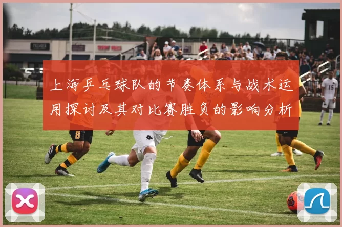 上海乒乓球队的节奏体系与战术运用探讨及其对比赛胜负的影响分析