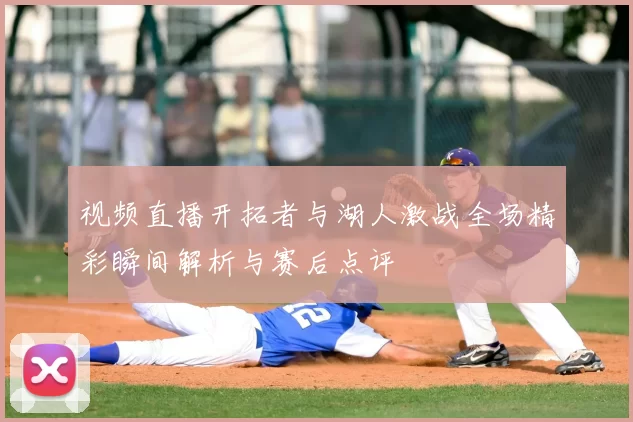 视频直播开拓者与湖人激战全场精彩瞬间解析与赛后点评
