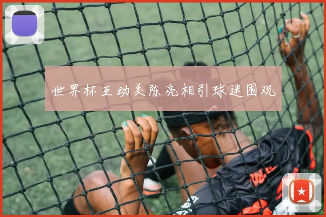 世界杯互动美陈亮相引球迷围观