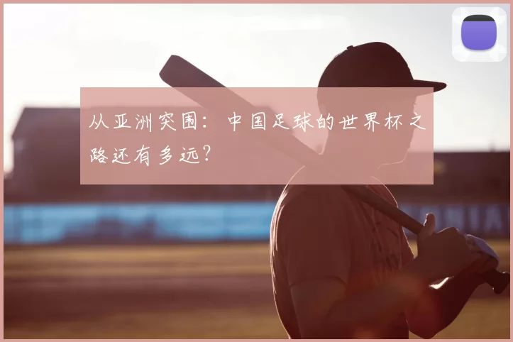 从亚洲突围：中国足球的世界杯之路还有多远？