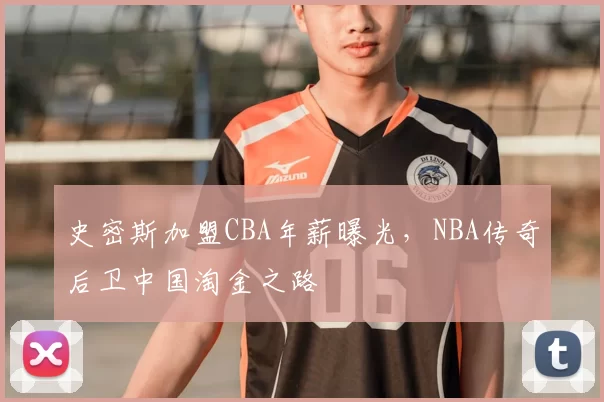 史密斯加盟CBA年薪曝光,NBA传奇后卫中国淘金之路