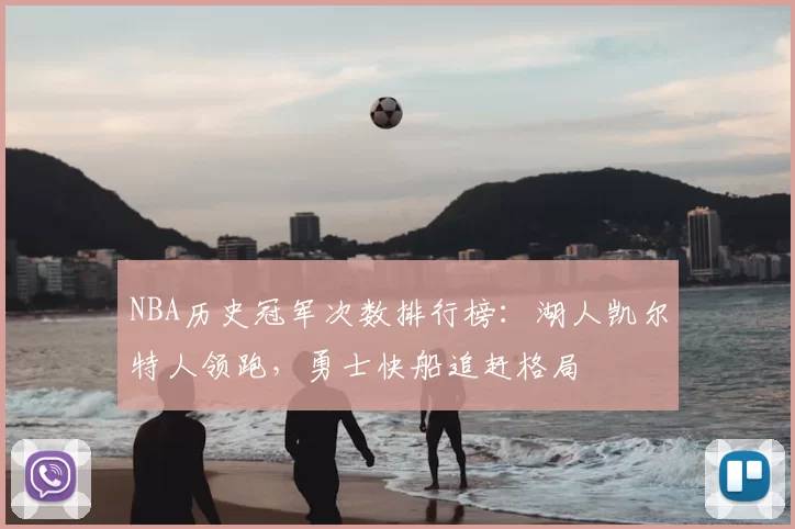 NBA历史冠军次数排行榜：湖人凯尔特人领跑，勇士快船追赶格局