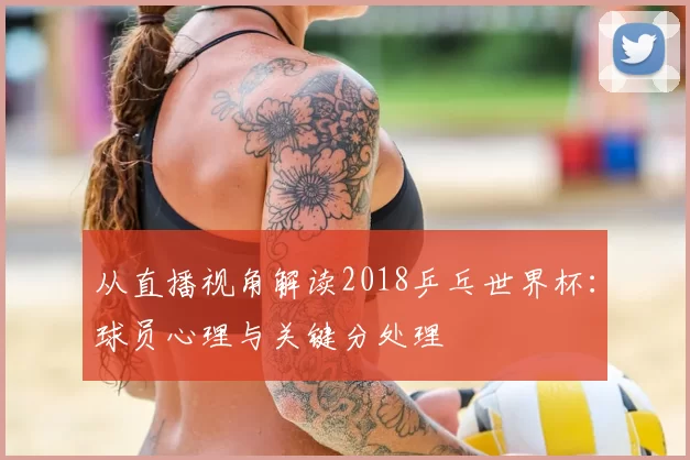从直播视角解读2018乒乓世界杯:球员心理与关键分处理