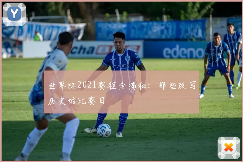 世界杯2021赛程全揭秘:那些改写历史的比赛日