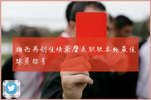 梅西再创佳绩荣膺美职联本轮最佳球员称号