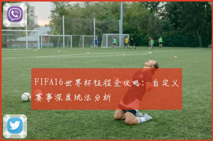 FIFA16世界杯征程全攻略：自定义赛事深度玩法分析