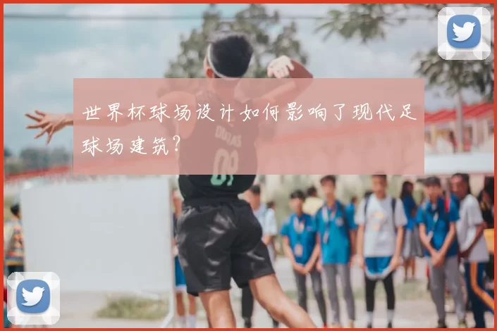 世界杯球场设计如何影响了现代足球场建筑？