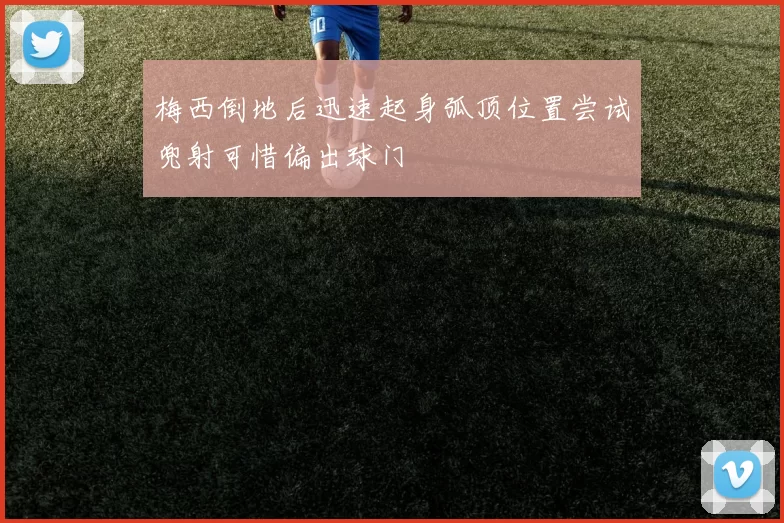 梅西倒地后迅速起身弧顶位置尝试兜射可惜偏出球门